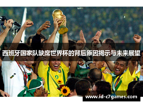 西班牙国家队缺席世界杯的背后原因揭示与未来展望