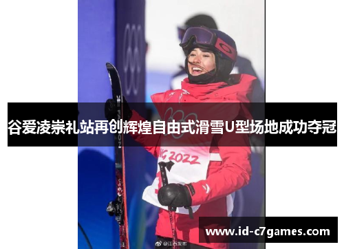 谷爱凌崇礼站再创辉煌自由式滑雪U型场地成功夺冠 谷爱凌崇礼站再创辉煌自由式滑雪U型场地成功夺冠