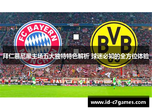 拜仁慕尼黑主场五大独特特色解析 球迷必知的全方位体验