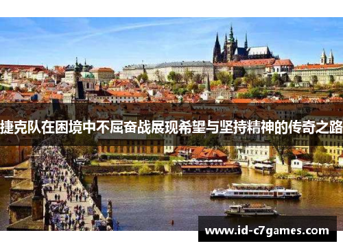 捷克队在困境中不屈奋战展现希望与坚持精神的传奇之路