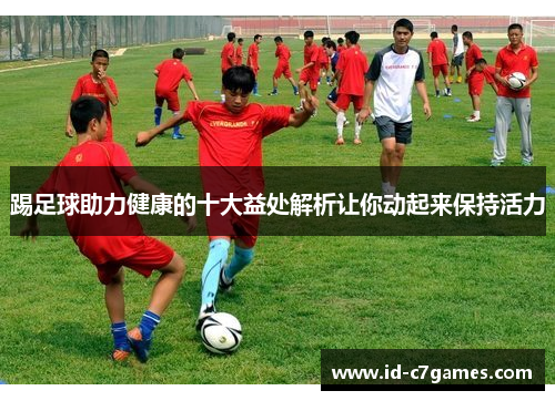 踢足球助力健康的十大益处解析让你动起来保持活力