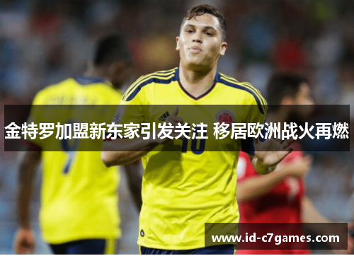 金特罗加盟新东家引发关注 移居欧洲战火再燃
