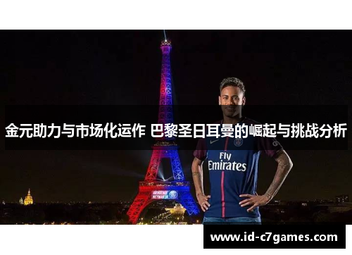 金元助力与市场化运作 巴黎圣日耳曼的崛起与挑战分析 金元助力与市场化运作 巴黎圣日耳曼的崛起与挑战分析