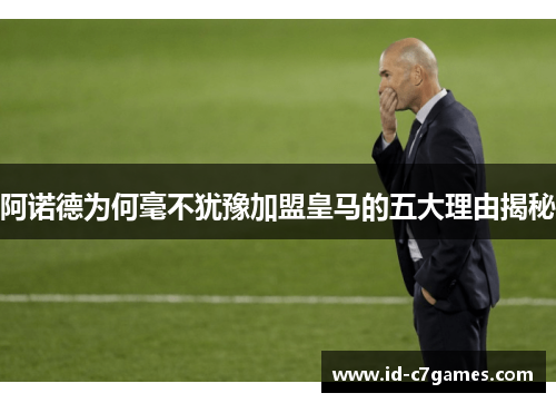 阿诺德为何毫不犹豫加盟皇马的五大理由揭秘 阿诺德为何毫不犹豫加盟皇马的五大理由揭秘